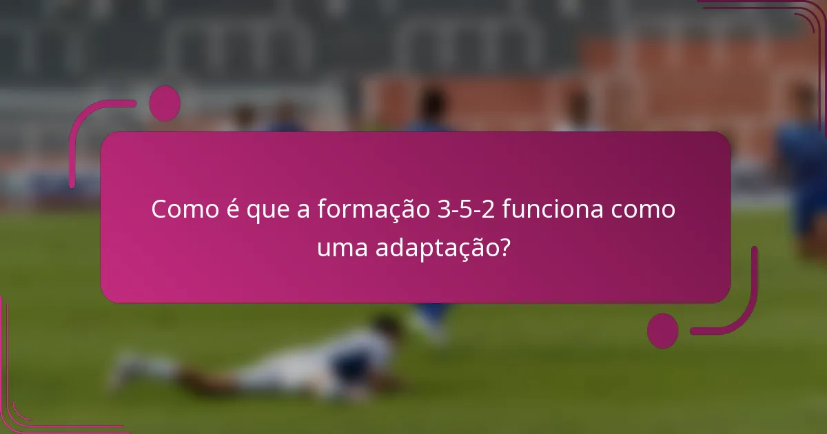 Como é que a formação 3-5-2 funciona como uma adaptação?