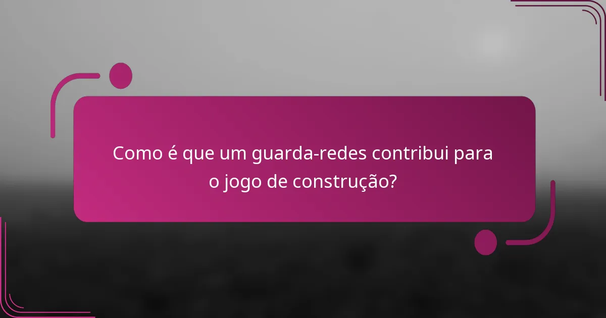 Como é que um guarda-redes contribui para o jogo de construção?