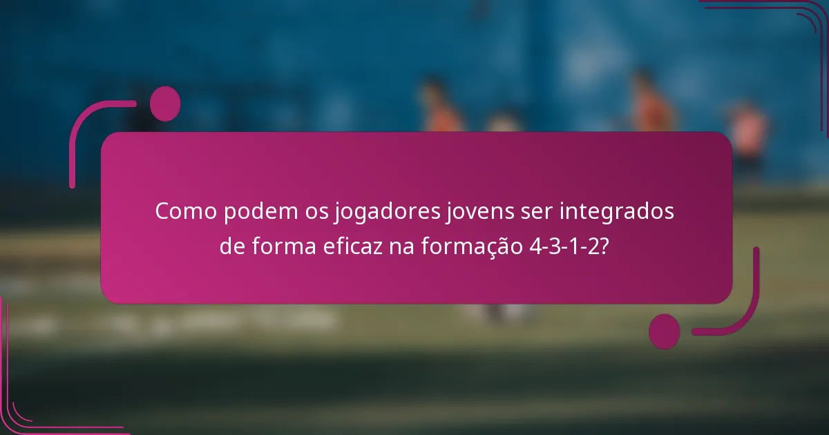 Como podem os jogadores jovens ser integrados de forma eficaz na formação 4-3-1-2?