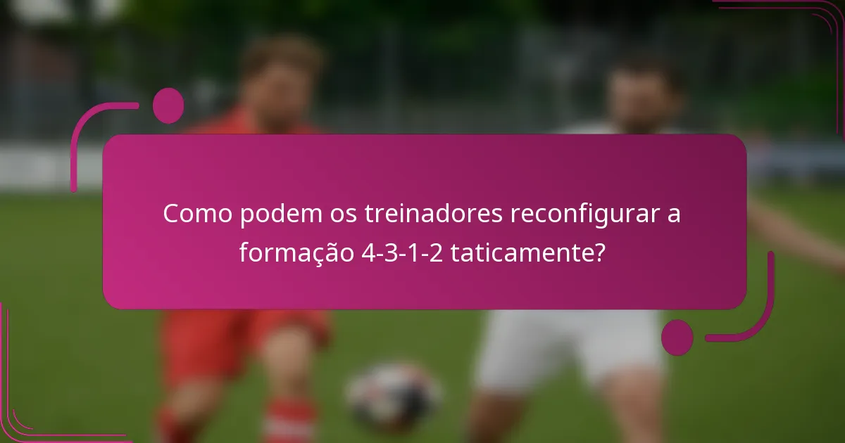 Como podem os treinadores reconfigurar a formação 4-3-1-2 taticamente?