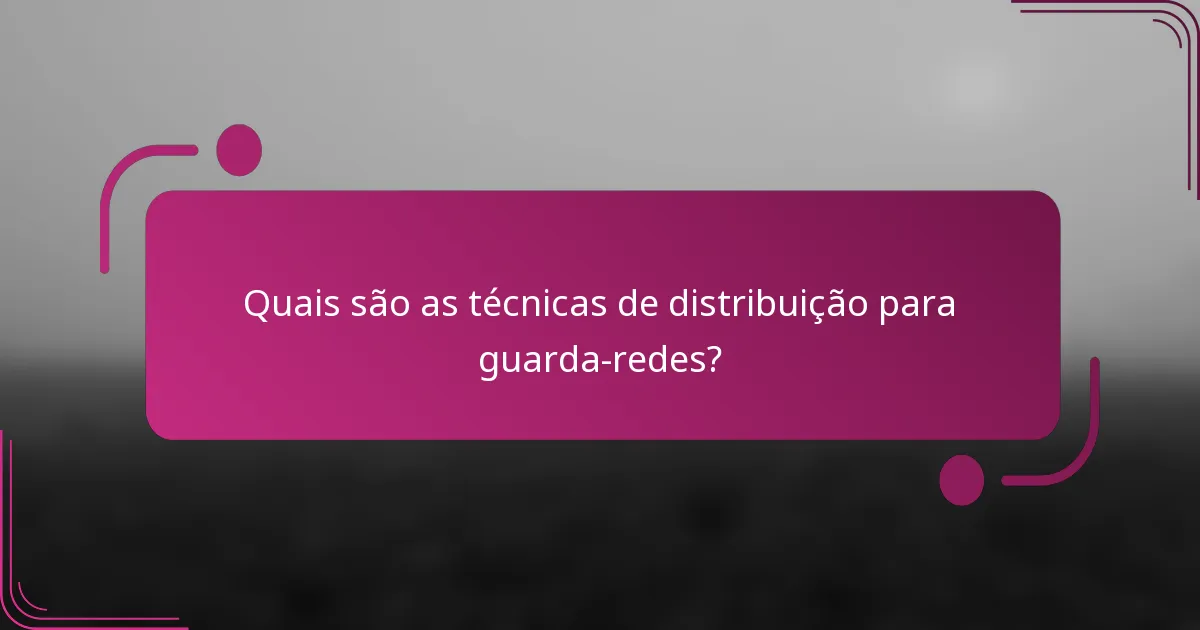 Quais são as técnicas de distribuição para guarda-redes?