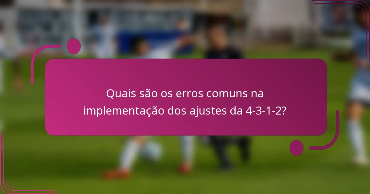 Quais são os erros comuns na implementação dos ajustes da 4-3-1-2?